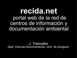 recida.net  portal web de la red de centros de información y documentación ambiental J. Tramullas Dept. Ciencias Documentación, Univ. de Zaragoza 