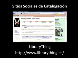Sitios Sociales de Catalogación




         LibraryThing
 http://www.librarything.es/
 