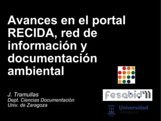 Avances en el portal RECIDA, red de información y documentación ambiental J. Tramullas Dept. Ciencias Documentación Univ. de Zaragoza 
