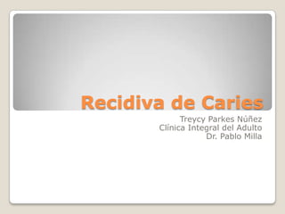 Recidiva de Caries
             Treycy Parkes Núñez
       Clínica Integral del Adulto
                   Dr. Pablo Milla
 