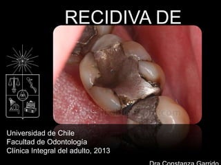 RECIDIVA DE
CARIES
Universidad de Chile
Facultad de Odontología
Clínica Integral del adulto, 2013
 