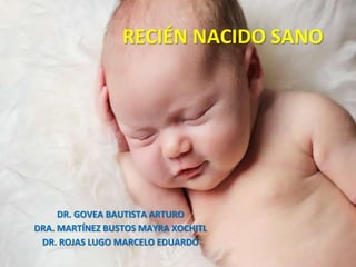 RECIÉN NACIDO SANO
DR. GOVEA BAUTISTA ARTURO
DRA. MARTÍNEZ BUSTOS MAYRA XOCHITL
DR. ROJAS LUGO MARCELO EDUARDO
 