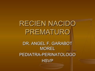 RECIEN NACIDO
 PREMATURO
 DR. ANGEL F. GARABOT
        MOREL
PEDIATRA-PERINATOLOGO
         HSVP
 