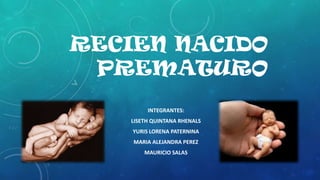 RECIEN NACIDO
PREMATURO
INTEGRANTES:
LISETH QUINTANA RHENALS
YURIS LORENA PATERNINA
MARIA ALEJANDRA PEREZ
MAURICIO SALAS
 