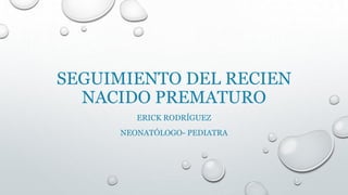 SEGUIMIENTO DEL RECIEN
NACIDO PREMATURO
ERICK RODRÍGUEZ
NEONATÓLOGO- PEDIATRA
 
