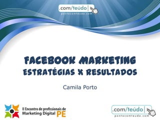 Facebook Marketing
Estratégias x Resultados
        Camila Porto
 