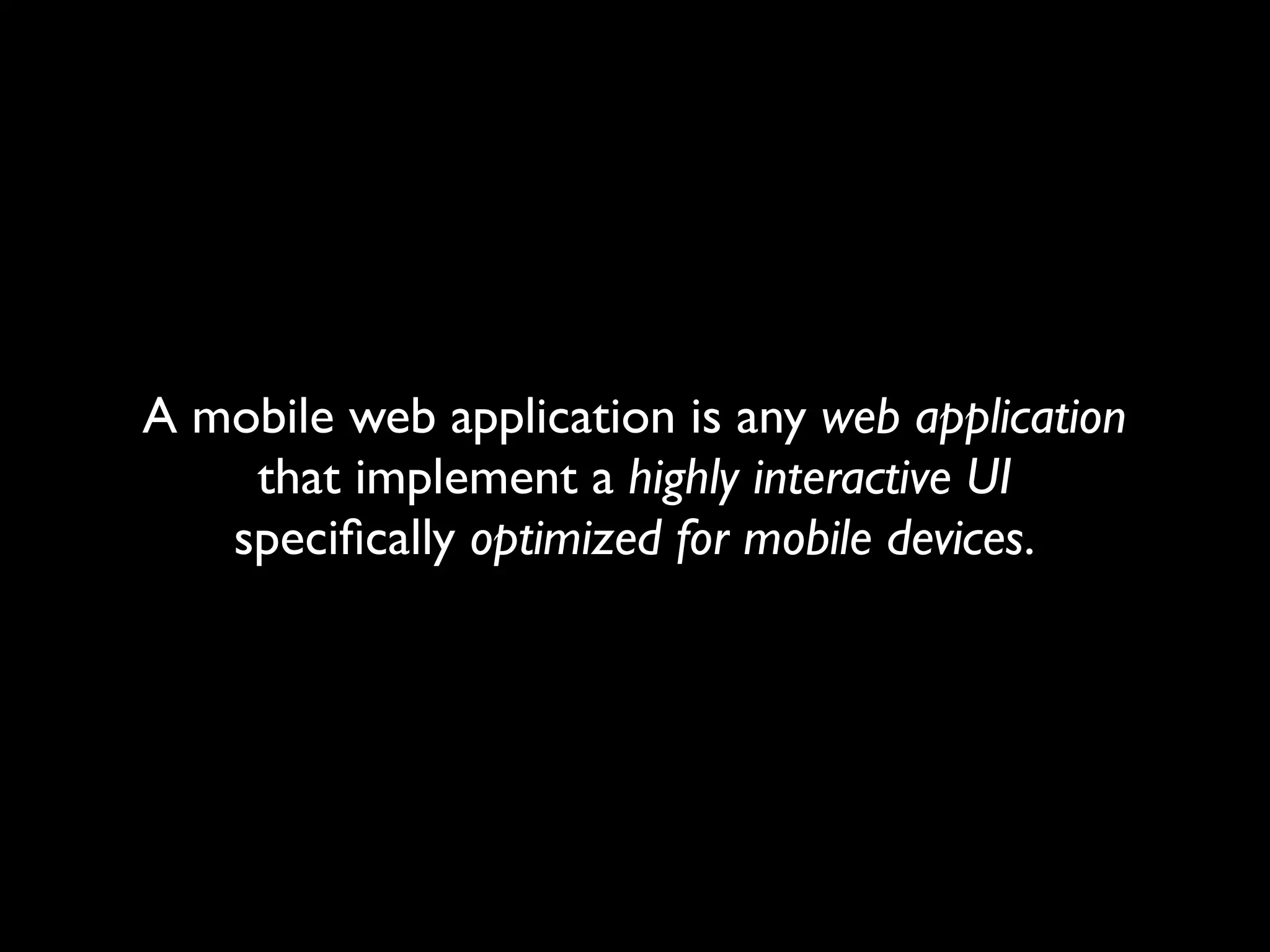A mobile web application is any web application
    that implement a highly interactive UI
   speciﬁcally optimized for mobile devices.
 