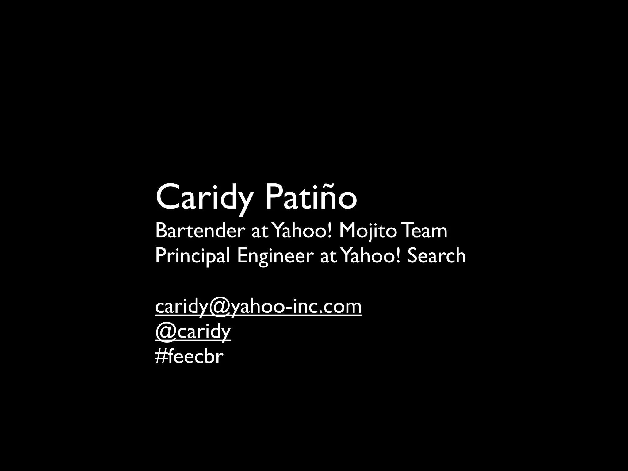 Caridy Patiño
Bartender at Yahoo! Mojito Team
Principal Engineer at Yahoo! Search

caridy@yahoo-inc.com
@caridy
#feecbr
 