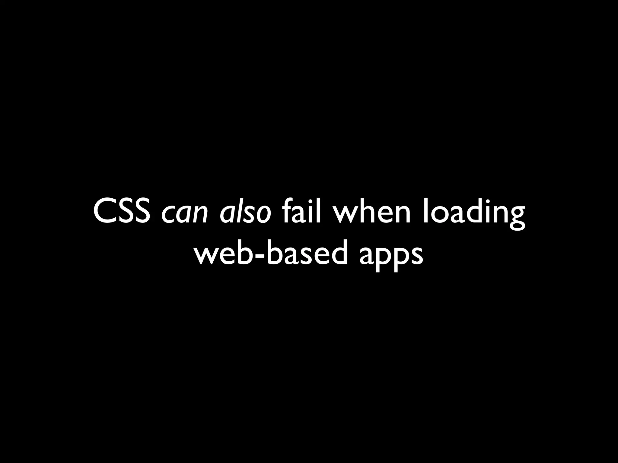 CSS can also fail when loading
      web-based apps
 