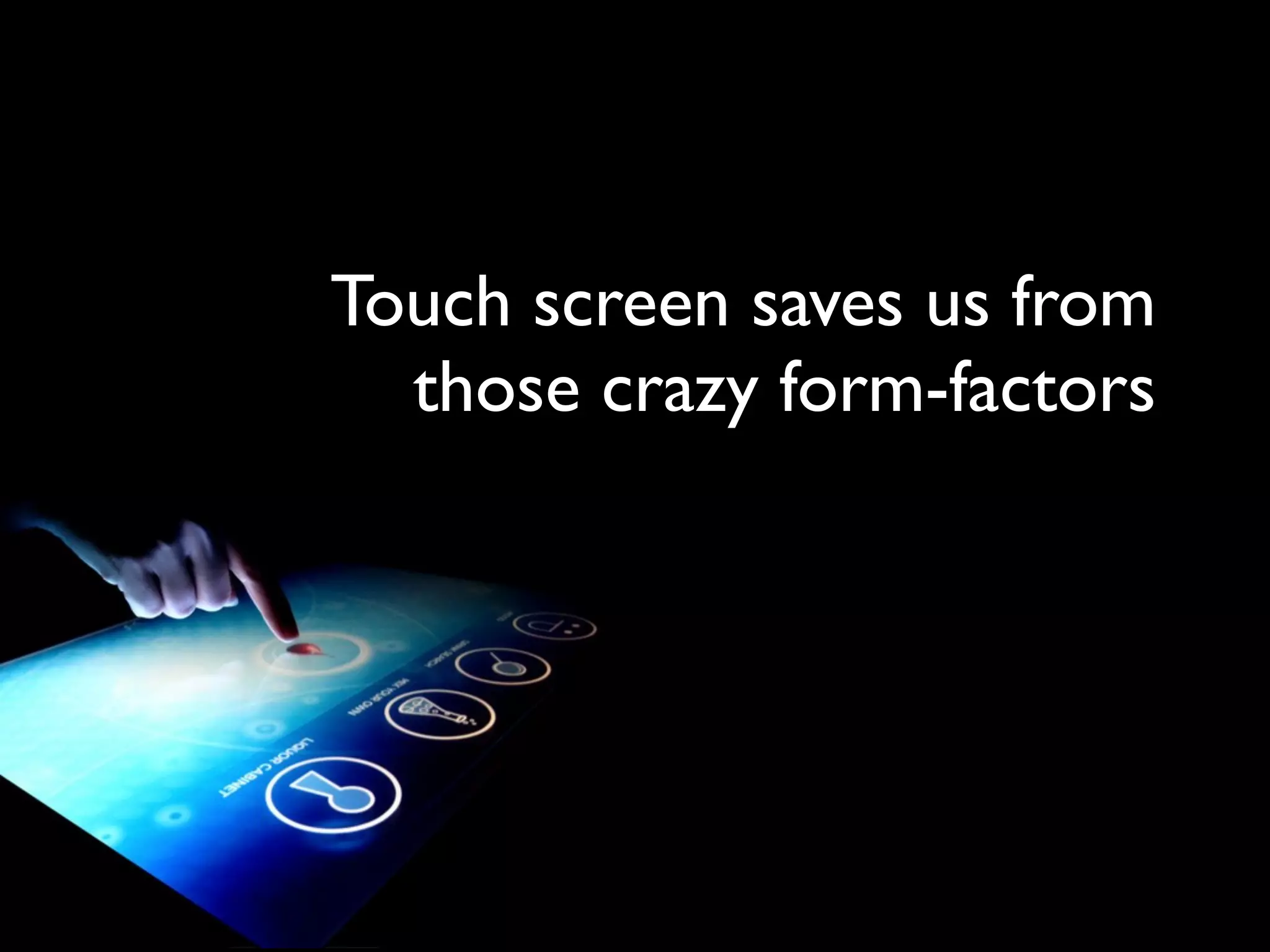 Touch screen saves us from
  those crazy form-factors
 