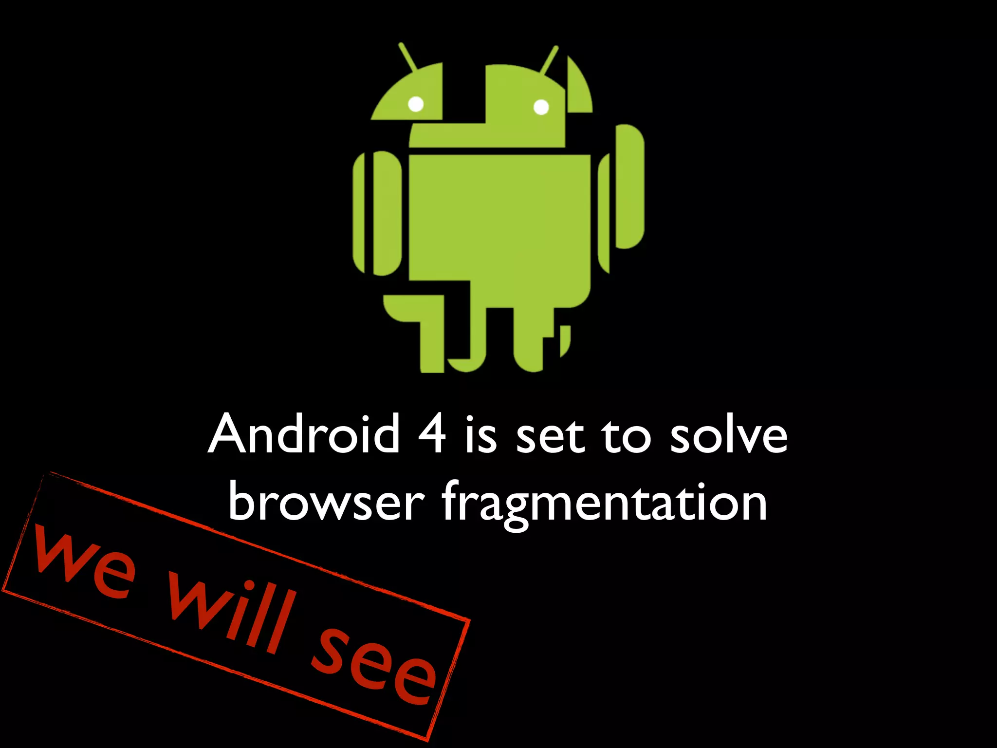 Android 4 is set to solve
      browser fragmentation
we w
     i   ll se
                 e
 