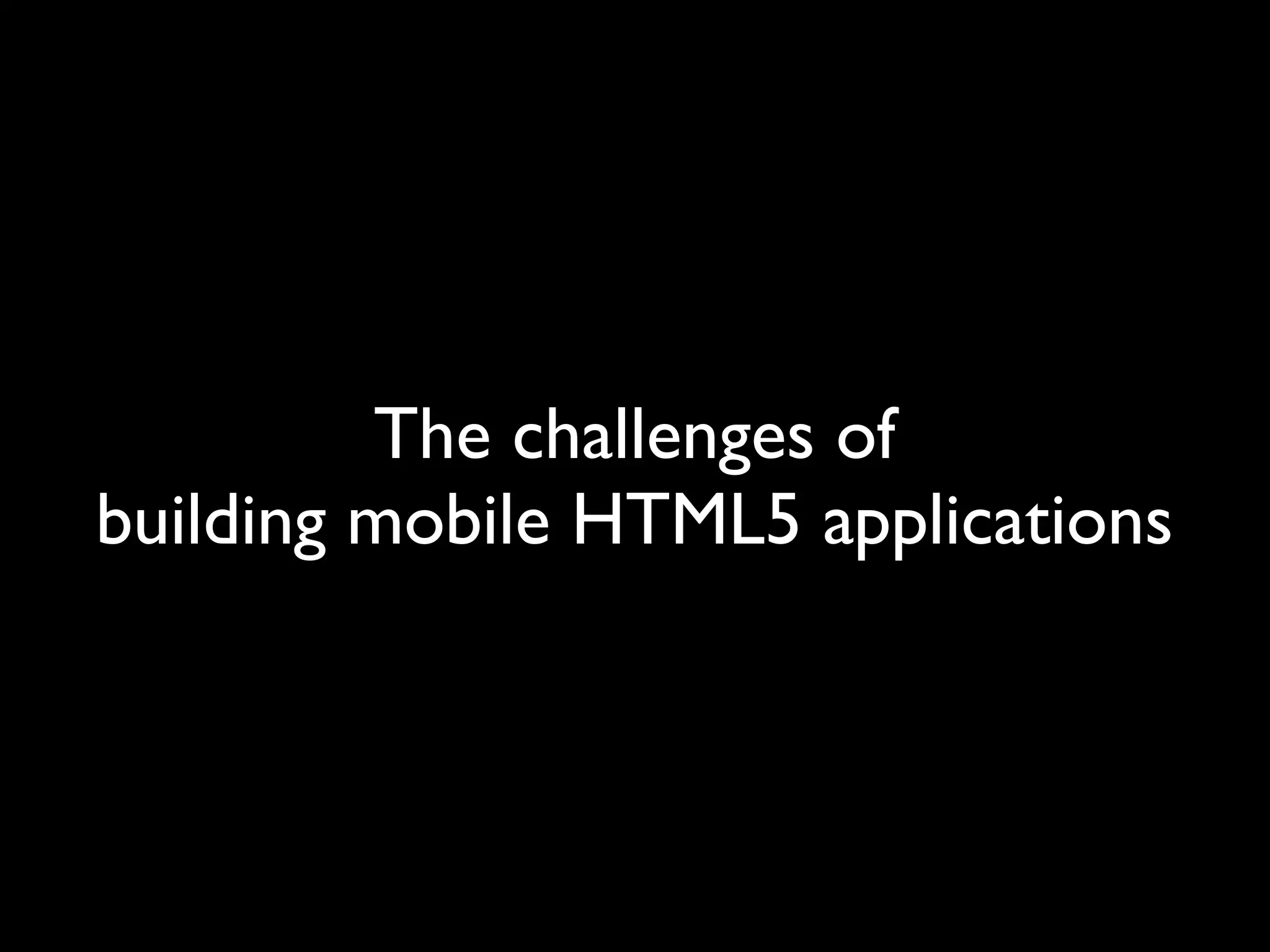 The challenges of
building mobile HTML5 applications
 