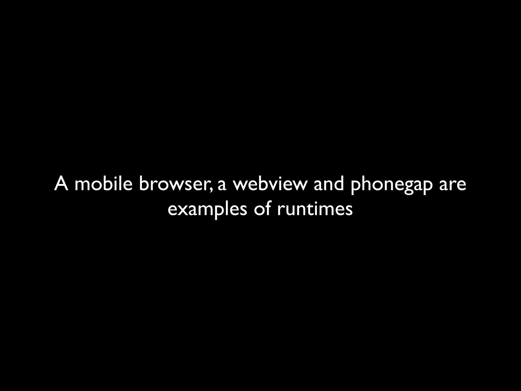 A mobile browser, a webview and phonegap are
            examples of runtimes
 