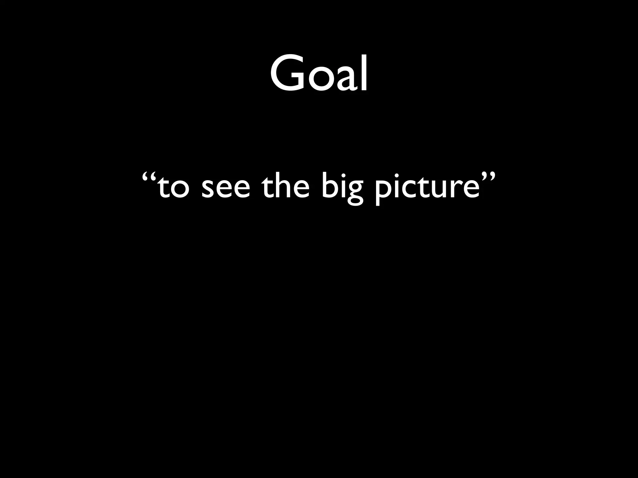 Goal

“to see the big picture”
 