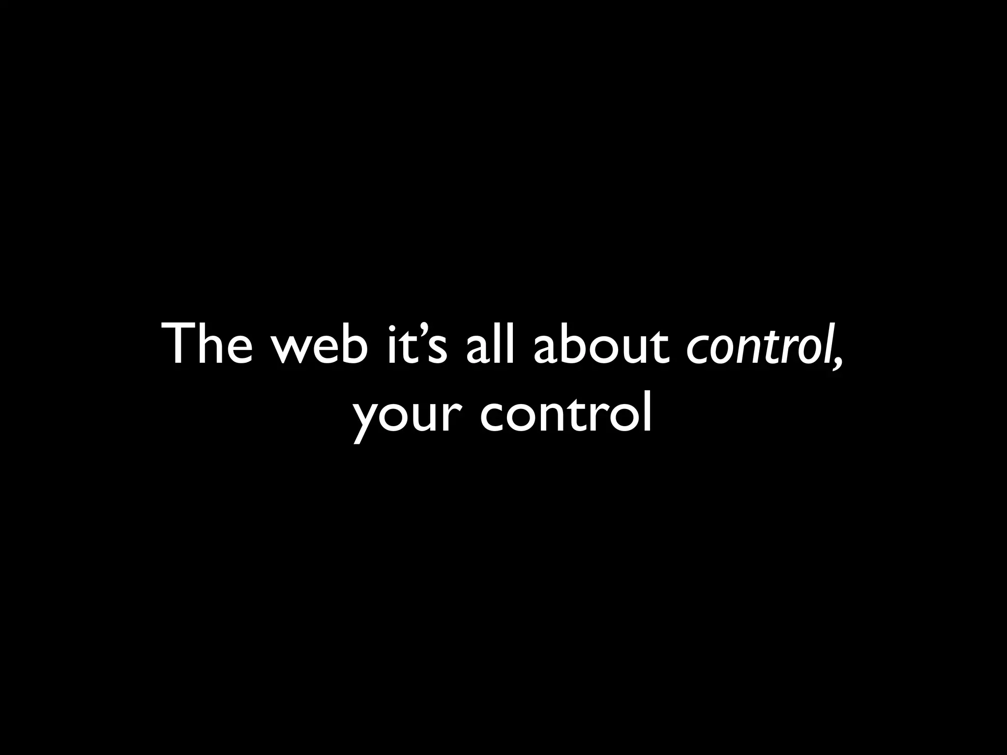 The web it’s all about control,
      your control
 