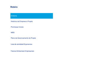 Roteiro



Diretoria


Histórico da Empresa e Projeto


Premissas Iniciais


WBS


Plano de Gerenciamento do Projeto


Lista de atividade/Orçamentos



Fatores Ambientais Empresariais
 