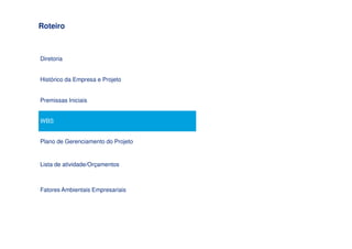 Roteiro



Diretoria


Histórico da Empresa e Projeto


Premissas Iniciais


WBS


Plano de Gerenciamento do Projeto


Lista de atividade/Orçamentos



Fatores Ambientais Empresariais
 