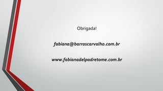 Obrigada!
fabiana@barroscarvalho.com.br
www.fabianadelpadretome.com.br
 