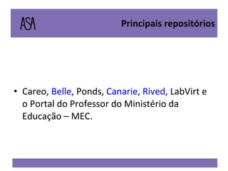 Principais repositórios Careo,  Belle , Ponds,  Canarie ,  Rived , LabVirt e o Portal do Professor do Ministério da Educação – MEC. 