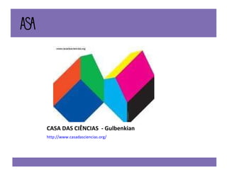 CASA DAS CIÊNCIAS  - Gulbenkian http://www.casadasciencias.org/ 