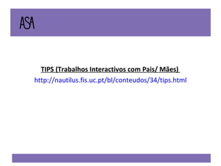 TIPS (Trabalhos Interactivos com Pais/ Mães)  http://nautilus.fis.uc.pt/bl/conteudos/34/tips.html 