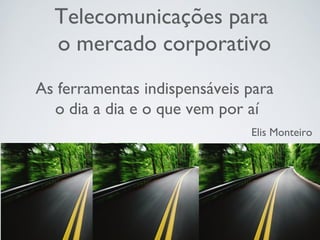 Telecomunicações para
o mercado corporativo
As ferramentas indispensáveis para
o dia a dia e o que vem por aí
Elis Monteiro
 