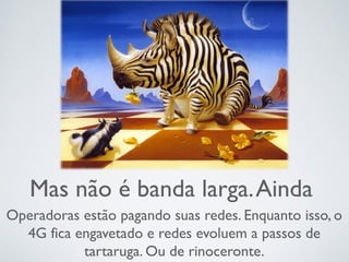 Mas não é banda larga.Ainda
Operadoras estão pagando suas redes. Enquanto isso, o
4G fica engavetado e redes evoluem a passos de
tartaruga. Ou de rinoceronte.
 