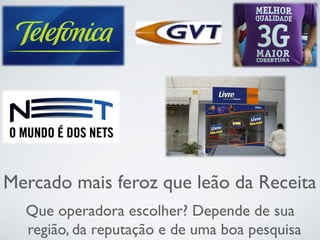 Mercado mais feroz que leão da Receita
Que operadora escolher? Depende de sua
região, da reputação e de uma boa pesquisa
 