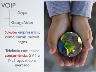 VOIP
Skype
GoogleVoice
Soluções empresariais,
como ramais móveis
pagos
Telefonia com maior
concorrência: GVT e
NET aguçando o
mercado
 