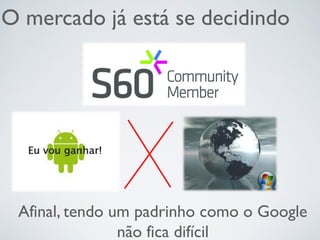 O mercado já está se decidindo
Afinal, tendo um padrinho como o Google
não fica difícil
 