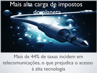 Mais alta carga de impostos
do planeta
Mais de 44% de taxas incidem em
telecomunicações, o que prejudica o acesso
à alta tecnologia
 