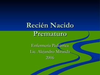 Recién Nacido Prematuro Enfermería Pediátrica Lic. Alejandro Miranda 2006 