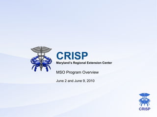 CRISP Maryland’s Regional Extension Center MSO Program Overview June 2 and June 9, 2010 