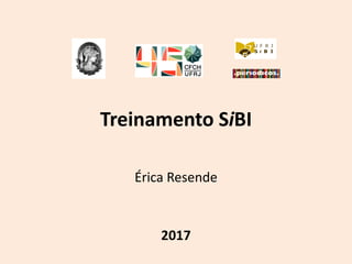 Treinamento SiBI
Érica Resende
2017
 