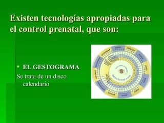 Existen tecnologías apropiadas para
el control prenatal, que son:



  EL GESTOGRAMA
 Se trata de un disco
   calendario
 