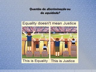 Questão de discriminação ou
de equidade?
 
