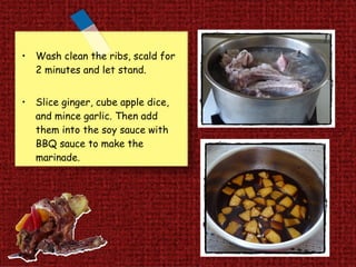 Wash clean the ribs, scald for 2 minutes and let stand.  Slice ginger, cube apple dice, and mince garlic. Then add them into the soy sauce with BBQ sauce to make the marinade.   