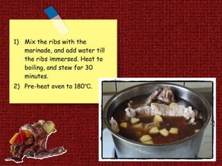 Mix the ribs with the marinade, and add water till the ribs immersed. Heat to  boiling, and stew for 30 minutes.  Pre-heat oven to 180℃. 