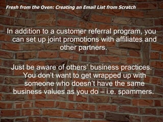   Fresh from the Oven: Creating an Email List from Scratch  <ul><li>In addition to a customer referral program, you can se...