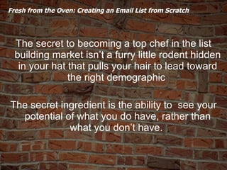   Fresh from the Oven: Creating an Email List from Scratch  <ul><li>The secret to becoming a top chef in the list building...