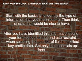   Fresh from the Oven: Creating an Email List from Scratch  <ul><li>Start with the basics and identify the type of informa...