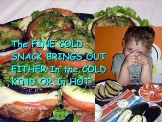 The FINE COLD SNACK BRINGS OUT EITHER In the COLD KIND OR In HOT!