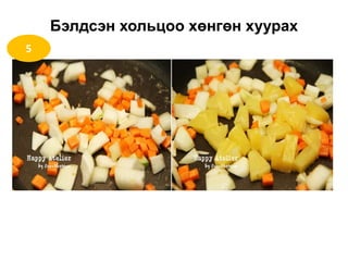 Бэлдсэн хольцоо хөнгөн хуурах
5
 