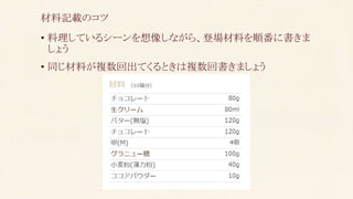 • 料理しているシーンを想像しながら、登場材料を順番に書きま
しょう
• 同じ材料が複数回出てくるときは複数回書きましょう
材料記載のコツ
 