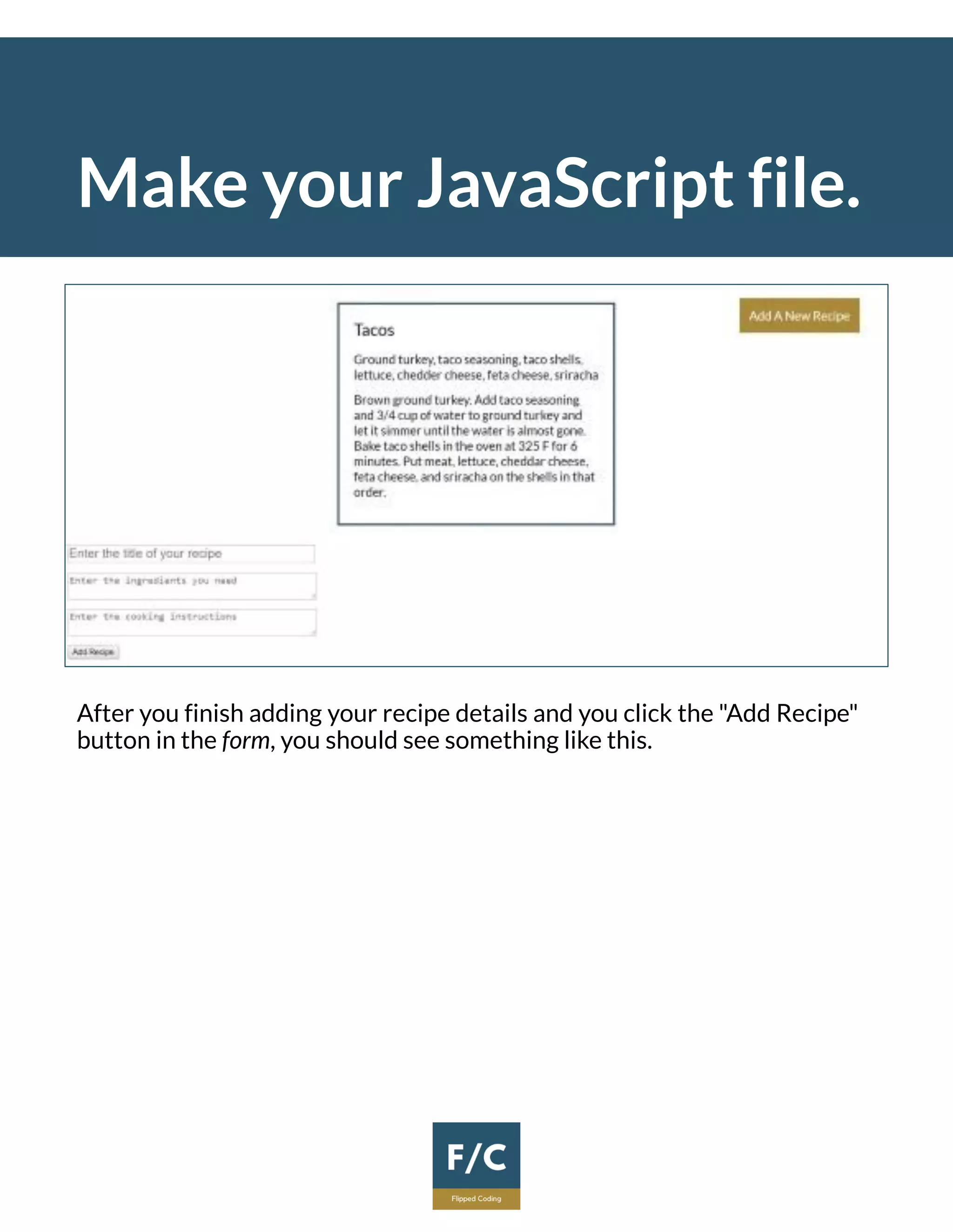 Make your JavaScript file.
After you finish adding your recipe details and you click the "Add Recipe"
button in the form, you should see something like this.
 
