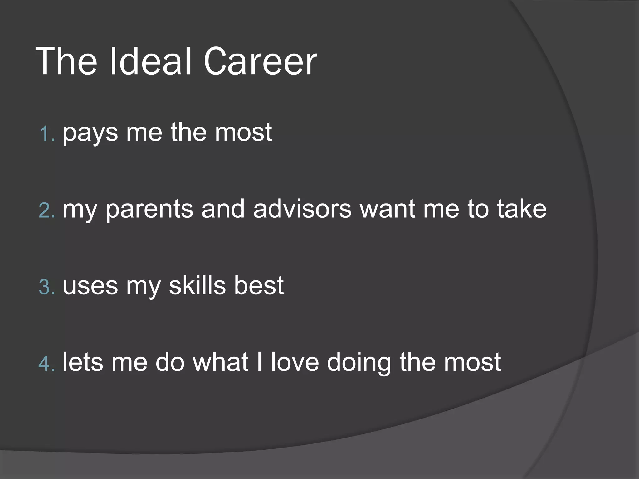 The Ideal Career
1. pays    me the most

2. my     parents and advisors want me to take

3. uses    my skills best

4. lets   me do what I love doing the most
 