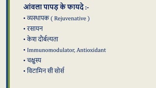 आंिला पापड़ क
े फायदे :-
• व्यस्थापक ( Rejuvenative )
• रसायन
• क
े श दौबधल्यिा
• Immunomodulator, Antioxidant
• चिुस्य
• क्रवटाक्रमन सी सोसध
 