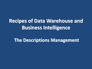 Recipes of Data Warehouse and 
Business Intelligence 
The Descriptions Management 
 