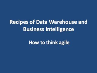 Recipes of Data Warehouse and
Business Intelligence
How to think agile
 