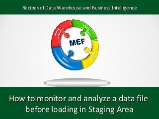 How to monitor and analyze a data fileHow to monitor and analyze a data file
before loading in Staging Areabefore loading in Staging Area
Recipes of Data Warehouse and Business IntelligenceRecipes of Data Warehouse and Business Intelligence
 
